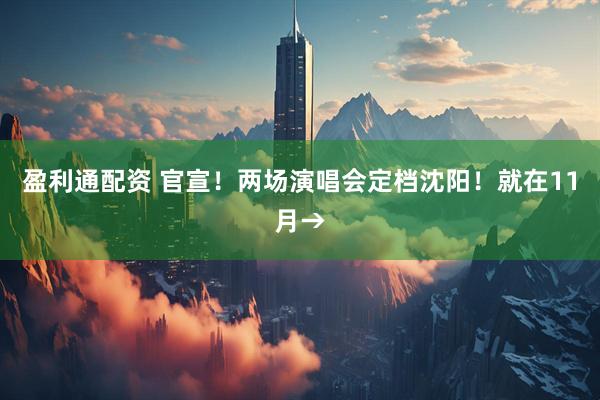 盈利通配资 官宣!两场演唱会定档沈阳!就在11月→