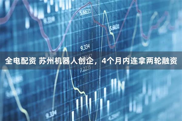 全电配资 苏州机器人创企，4个月内连拿两轮融资