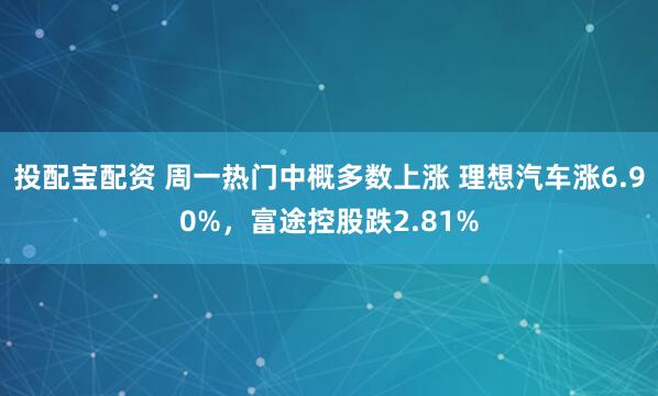 投配宝配资 周一热门中概多数上涨 理想汽车涨6.90%，富途控股跌2.81%
