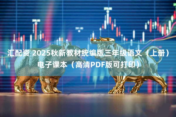 汇配资 2025秋新教材统编版三年级语文（上册）电子课本（高清PDF版可打印）