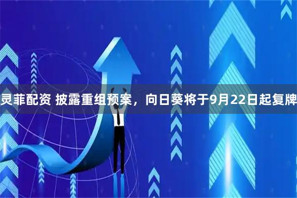 灵菲配资 披露重组预案，向日葵将于9月22日起复牌