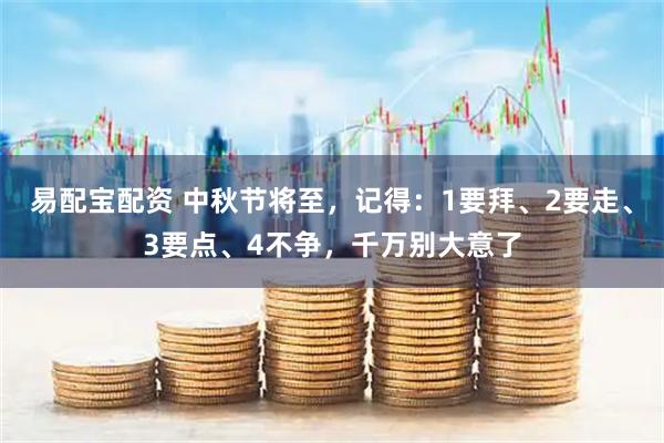 易配宝配资 中秋节将至，记得：1要拜、2要走、3要点、4不争，千万别大意了