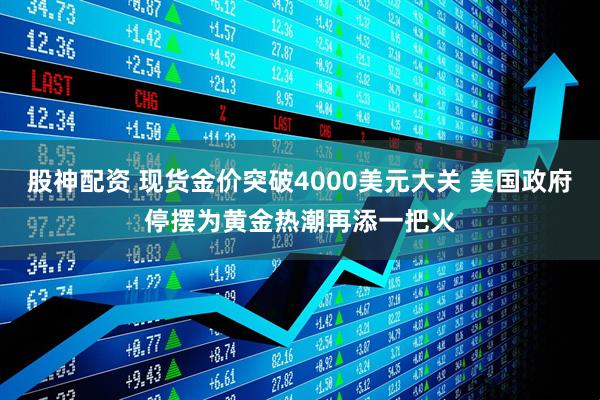 股神配资 现货金价突破4000美元大关 美国政府停摆为黄金热潮再添一把火