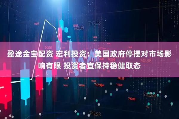 盈途金宝配资 宏利投资：美国政府停摆对市场影响有限 投资者宜保持稳健取态