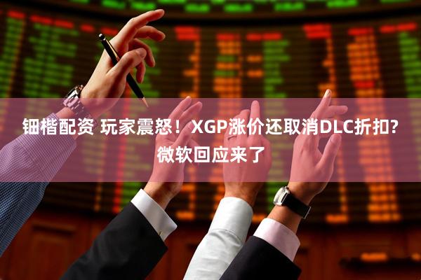 钿楷配资 玩家震怒!XGP涨价还取消DLC折扣?微软回应来了