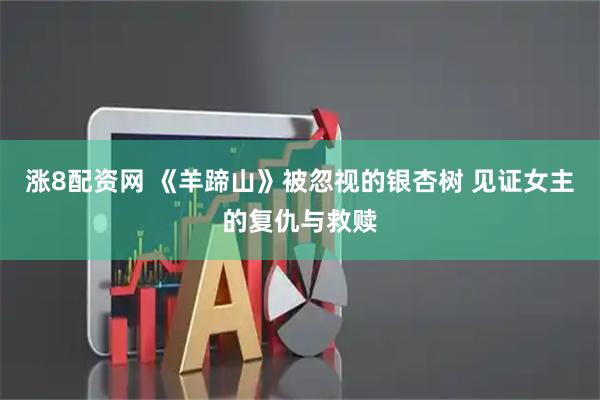 涨8配资网 《羊蹄山》被忽视的银杏树 见证女主的复仇与救赎