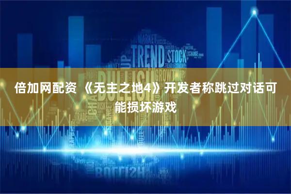 倍加网配资 《无主之地4》开发者称跳过对话可能损坏游戏