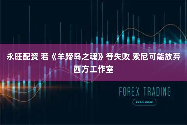永旺配资 若《羊蹄岛之魂》等失败 索尼可能放弃西方工作室
