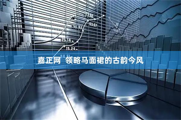嘉正网  领略马面裙的古韵今风