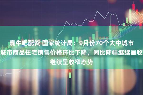 赢牛吧配资 国家统计局：9月份70个大中城市中各线城市商品住宅销售价格环比下降，同比降幅继续呈收窄态势