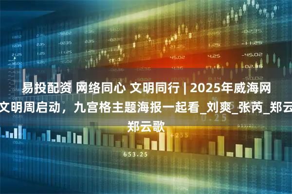 易投配资 网络同心 文明同行 | 2025年威海网络文明周启动，九宫格主题海报一起看_刘　爽_张芮_郑云歌