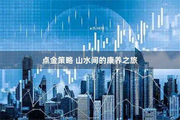 点金策略 山水间的康养之旅