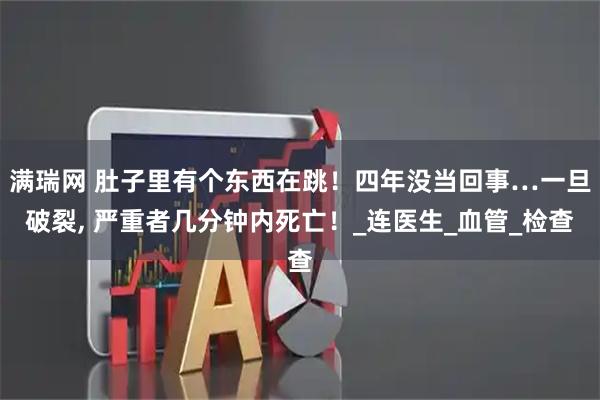 满瑞网 肚子里有个东西在跳!四年没当回事…一旦破裂, 严重者几分钟内死亡!_连医生_血管_检查