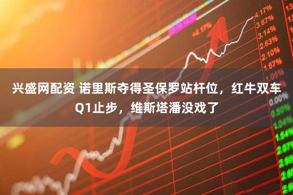 兴盛网配资 诺里斯夺得圣保罗站杆位，红牛双车Q1止步，维斯塔潘没戏了