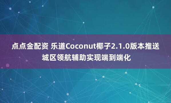 点点金配资 乐道Coconut椰子2.1.0版本推送 城区领航辅助实现端到端化
